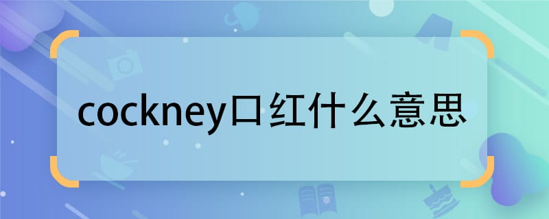 cockney口红什么意思 cockney口红的含义