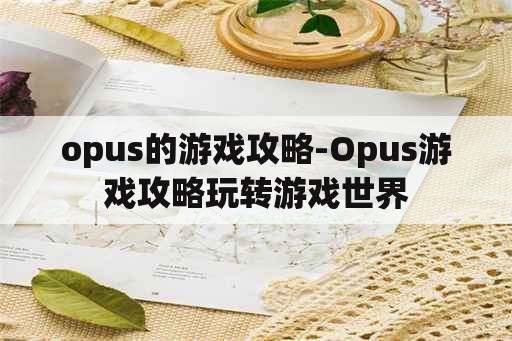 opus的游戏攻略-Opus游戏攻略玩转游戏世界