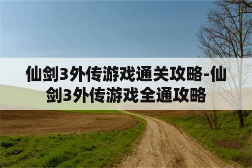 仙剑3外传游戏通关攻略-仙剑3外传游戏全通攻略