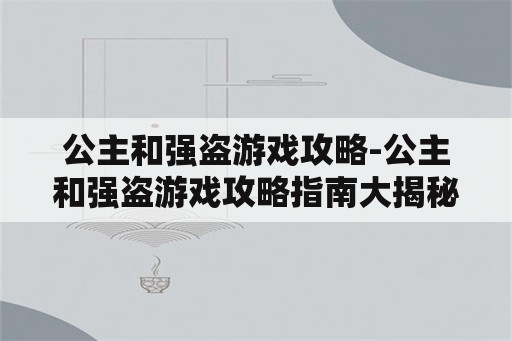 公主和强盗游戏攻略-公主和强盗游戏攻略指南大揭秘