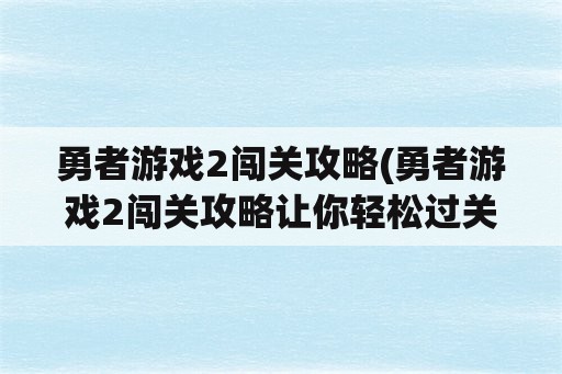 勇者游戏2闯关攻略(勇者游戏2闯关攻略让你轻松过关)