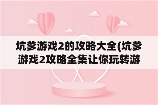 坑爹游戏2的攻略大全(坑爹游戏2攻略全集让你玩转游戏)