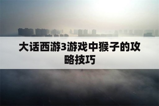 大话西游3游戏中猴子的攻略技巧