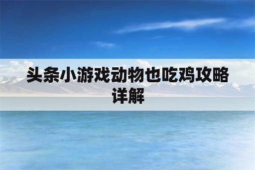 头条小游戏动物也吃鸡攻略详解