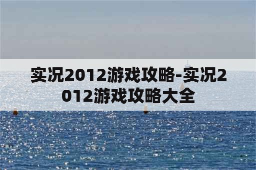 实况2012游戏攻略-实况2012游戏攻略大全