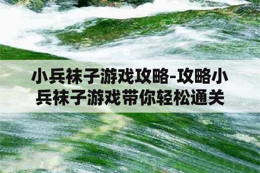 小兵袜子游戏攻略-攻略小兵袜子游戏带你轻松通关