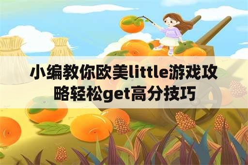 小编教你欧美little游戏攻略轻松get高分技巧