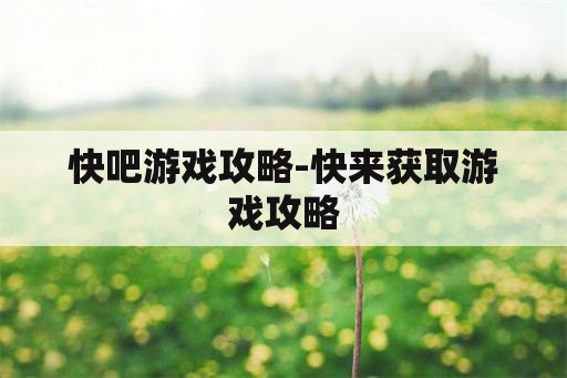 快吧游戏攻略-快来获取游戏攻略