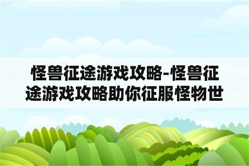 怪兽征途游戏攻略-怪兽征途游戏攻略助你征服怪物世界