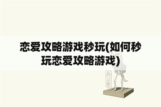 恋爱攻略游戏秒玩(如何秒玩恋爱攻略游戏)