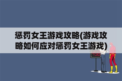 惩罚女王游戏攻略(游戏攻略如何应对惩罚女王游戏)