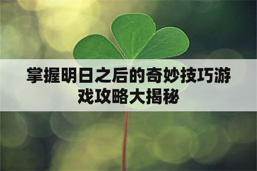 掌握明日之后的奇妙技巧游戏攻略大揭秘