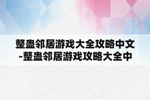 整蛊邻居游戏大全攻略中文-整蛊邻居游戏攻略大全中文版