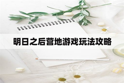 明日之后营地游戏玩法攻略