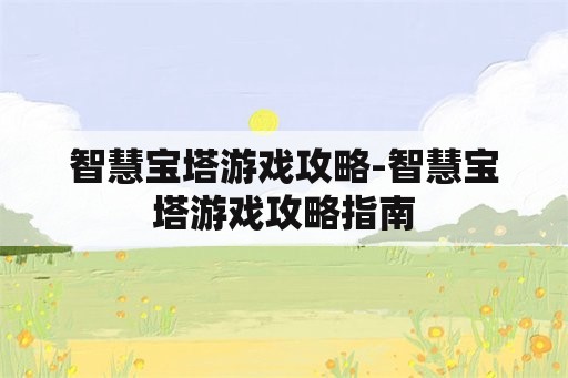 智慧宝塔游戏攻略-智慧宝塔游戏攻略指南