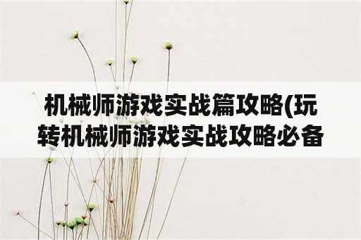 机械师游戏实战篇攻略(玩转机械师游戏实战攻略必备)