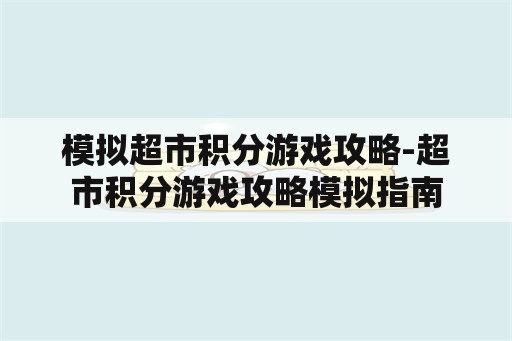 模拟超市积分游戏攻略-超市积分游戏攻略模拟指南