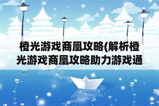 橙光游戏商凰攻略(解析橙光游戏商凰攻略助力游戏通关)