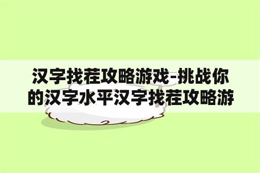 汉字找茬攻略游戏-挑战你的汉字水平汉字找茬攻略游戏