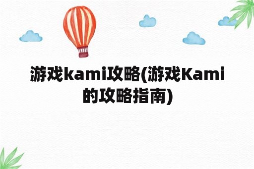 游戏kami攻略(游戏Kami的攻略指南)