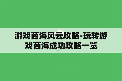 游戏商海风云攻略-玩转游戏商海成功攻略一览