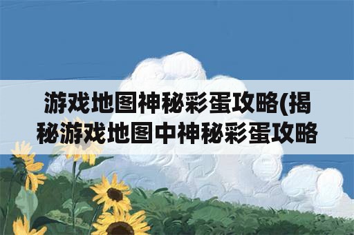 游戏地图神秘彩蛋攻略(揭秘游戏地图中神秘彩蛋攻略)