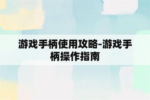 游戏手柄使用攻略-游戏手柄操作指南