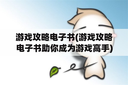 游戏攻略电子书(游戏攻略电子书助你成为游戏高手)