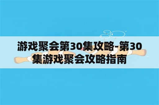 游戏聚会第30集攻略-第30集游戏聚会攻略指南