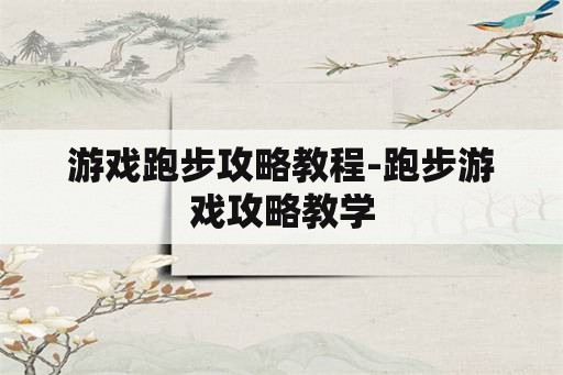 游戏跑步攻略教程-跑步游戏攻略教学