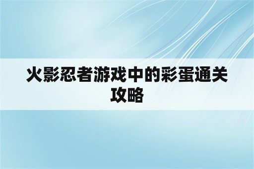 火影忍者游戏中的彩蛋通关攻略