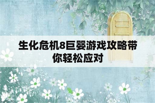 生化危机8巨婴游戏攻略带你轻松应对