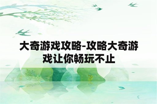 大奇游戏攻略-攻略大奇游戏让你畅玩不止