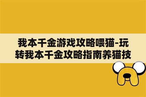 我本千金游戏攻略喂猫-玩转我本千金攻略指南养猫技巧