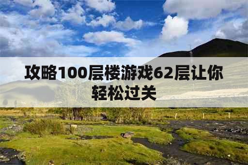 攻略100层楼游戏62层让你轻松过关