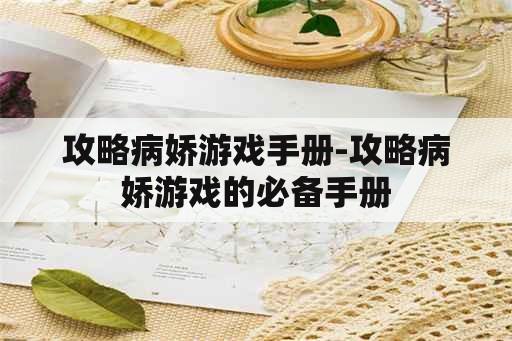 攻略病娇游戏手册-攻略病娇游戏的必备手册