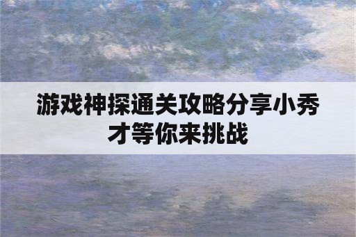 游戏神探通关攻略分享小秀才等你来挑战