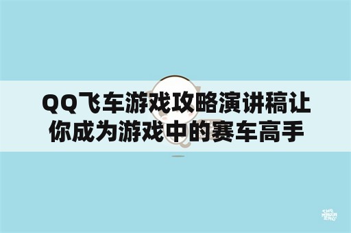 QQ飞车游戏攻略演讲稿让你成为游戏中的赛车高手