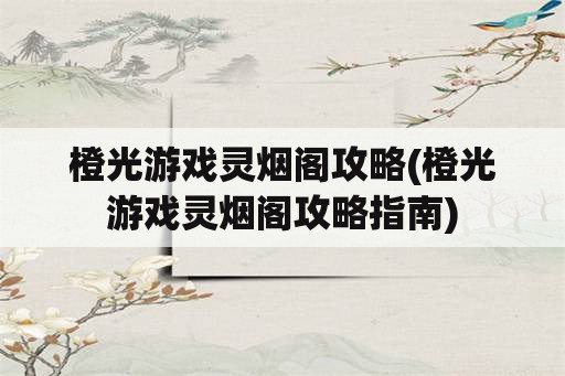 橙光游戏灵烟阁攻略(橙光游戏灵烟阁攻略指南)