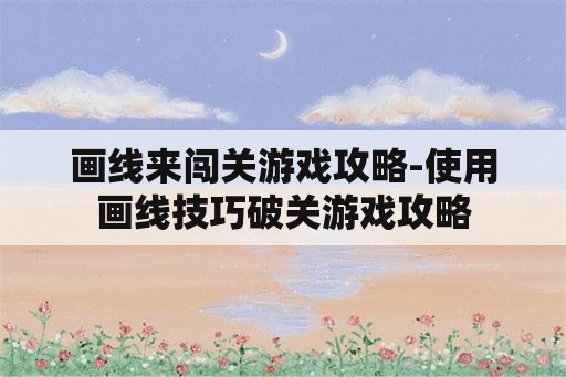 画线来闯关游戏攻略-使用画线技巧破关游戏攻略