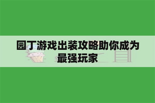 园丁游戏出装攻略助你成为最强玩家