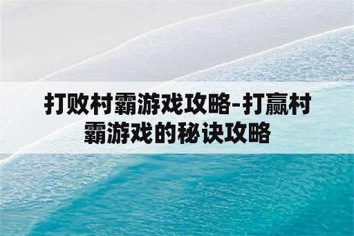 打败村霸游戏攻略-打赢村霸游戏的秘诀攻略