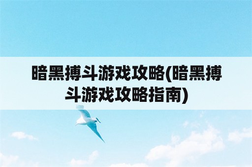 暗黑搏斗游戏攻略(暗黑搏斗游戏攻略指南)