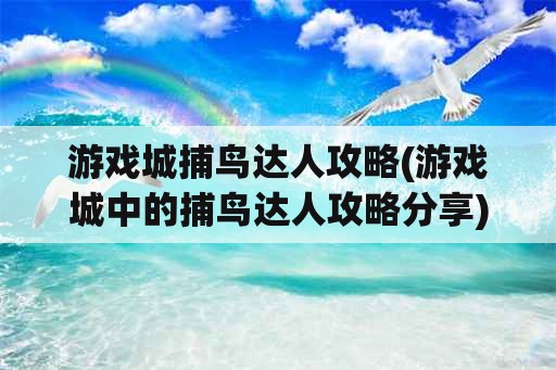 游戏城捕鸟达人攻略(游戏城中的捕鸟达人攻略分享)