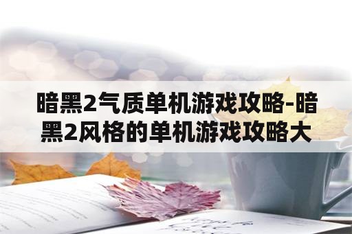 暗黑2气质单机游戏攻略-暗黑2风格的单机游戏攻略大全