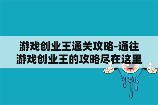 游戏创业王通关攻略-通往游戏创业王的攻略尽在这里