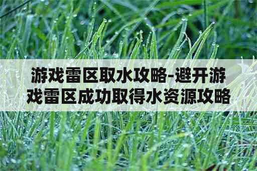 游戏雷区取水攻略-避开游戏雷区成功取得水资源攻略