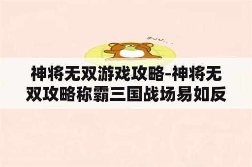 神将无双游戏攻略-神将无双攻略称霸三国战场易如反掌