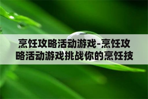 烹饪攻略活动游戏-烹饪攻略活动游戏挑战你的烹饪技能