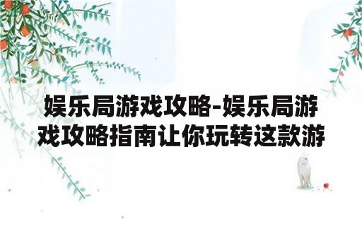 娱乐局游戏攻略-娱乐局游戏攻略指南让你玩转这款游戏